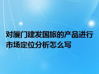 对厦门建发国旅的产品进行市场定位分析怎么写